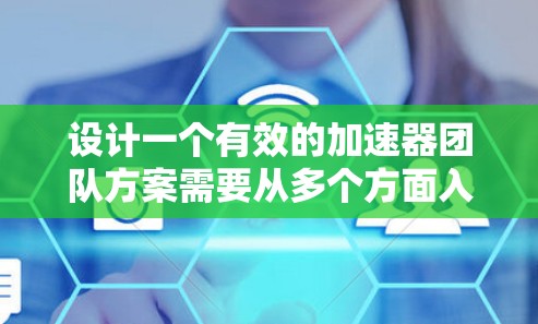 设计一个有效的加速器团队方案需要从多个方面入手，包括团队结构、目标设定、能力评估、项目计划、执行与改进，以及持续学习。以下是一个详细的步骤指南