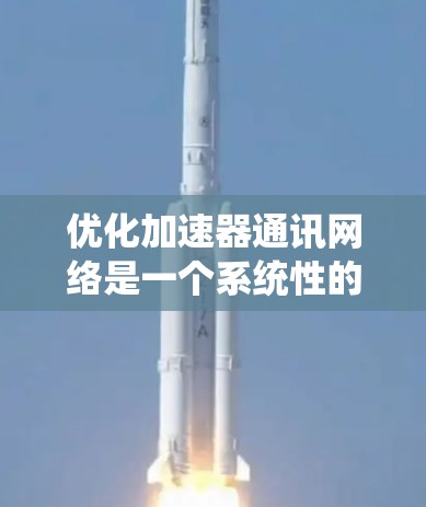 优化加速器通讯网络是一个系统性的过程，需要综合考虑硬件、软件、网络等多个方面。以下是一个分步指南，帮助您优化加速器的通讯网络