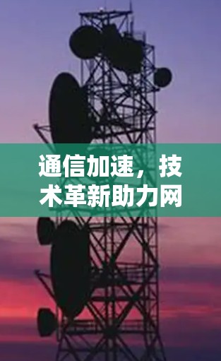 通信加速，技术革新助力网络高效运行