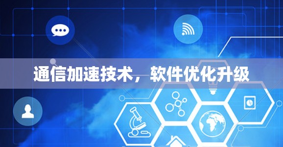 通信加速技术，软件优化升级