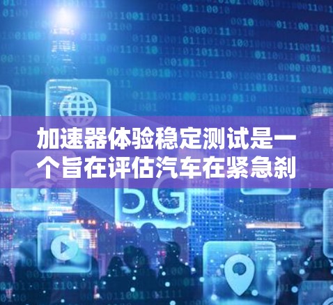 加速器体验稳定测试是一个旨在评估汽车在紧急刹车条件下的稳定性和性能测试项目。以下是对该主题的详细分析