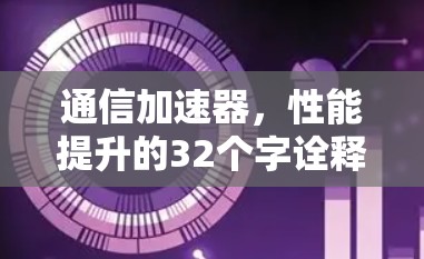 通信加速器,性能提升的32个字诠释 通信加速器,性能提升的32个字诠释