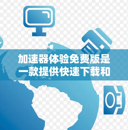 加速器体验免费版是一款提供快速下载和移动文件功能的工具,但其是否完全免费取决于其官方定义和功能限制。以下是对该工具的详细分析 加速器体验免费版是一款提供快速下载和移动文件功能的工具,但其是否完全免费取决于其官方定义和功能限制。以下是对该工具的详细分析