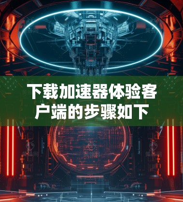 下载加速器体验客户端的步骤如下