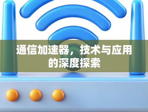通信加速器，技术与应用的深度探索