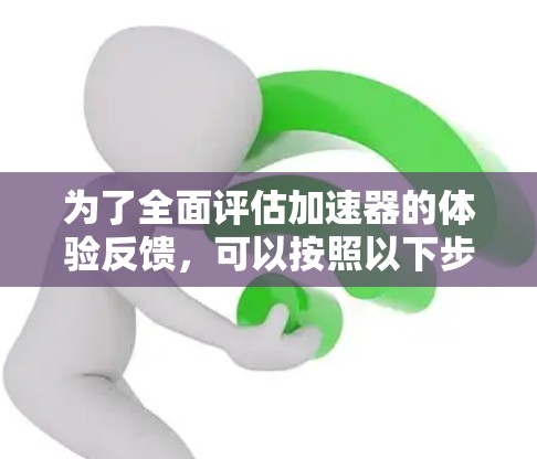 为了全面评估加速器的体验反馈，可以按照以下步骤进行
