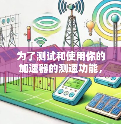 为了测试和使用你的加速器的测速功能，可以按照以下步骤进行