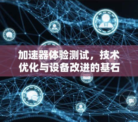 加速器体验测试，技术优化与设备改进的基石
