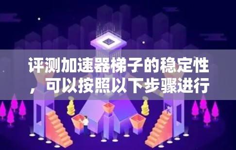 评测加速器梯子的稳定性,可以按照以下步骤进行 评测加速器梯子的稳定性,可以按照以下步骤进行