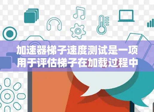 加速器梯子速度测试是一项用于评估梯子在加载过程中的稳定性、性能和安全性的重要测试方法。以下是测试内容的详细分解 加速器梯子速度测试是一项用于评估梯子在加载过程中的稳定性、性能和安全性的重要测试方法。以下是测试内容的详细分解