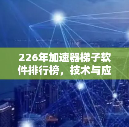 226年加速器梯子软件排行榜，技术与应用的深度融合