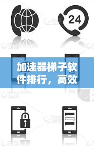 加速器梯子软件排行,高效安全,轻松提升速度 加速器梯子软件排行,高效安全,轻松提升速度