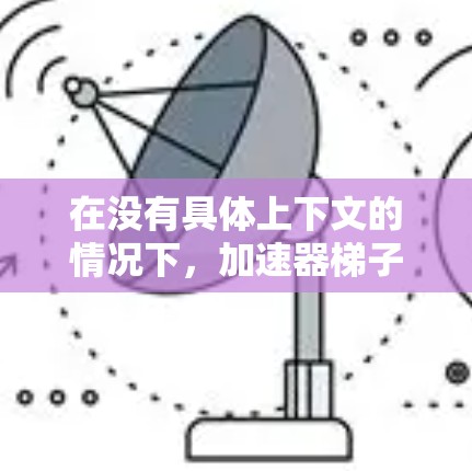 在没有具体上下文的情况下，加速器梯子的概念可能有不同的含义。以下是一些可能的解释及其建议