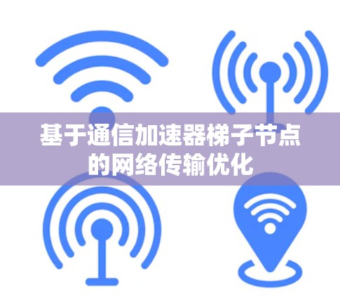 基于通信加速器梯子节点的网络传输优化 基于通信加速器梯子节点的网络传输优化