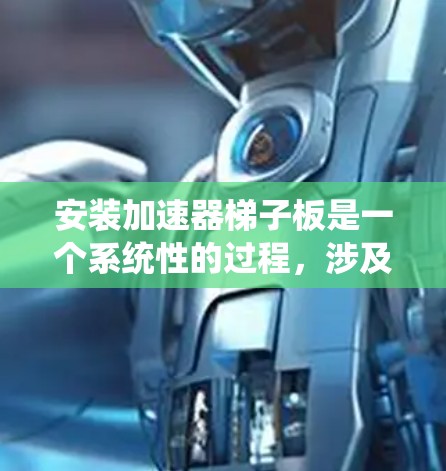 安装加速器梯子板是一个系统性的过程，涉及多个步骤和注意事项。以下是一个详细且结构化的教程，帮助您顺利完成安装