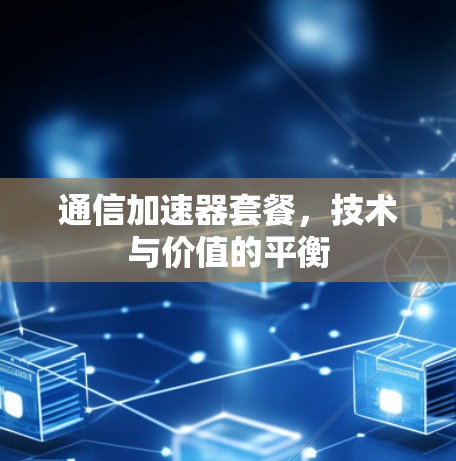 通信加速器套餐，技术与价值的平衡