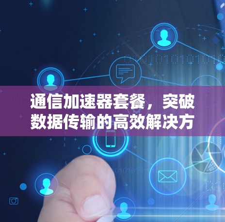 通信加速器套餐，突破数据传输的高效解决方案