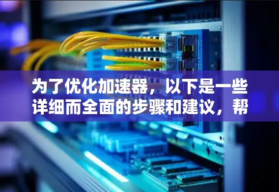 为了优化加速器，以下是一些详细而全面的步骤和建议，帮助你更好地利用工具