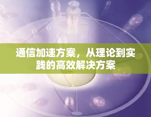 通信加速方案,从理论到实践的高效解决方案 通信加速方案,从理论到实践的高效解决方案