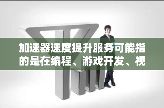 加速器速度提升服务可能指的是在编程、游戏开发、视频编辑等领域中，通过使用特定的加速器工具或技术来提高程序运行速度。以下是一些可能涉及的内容和建议