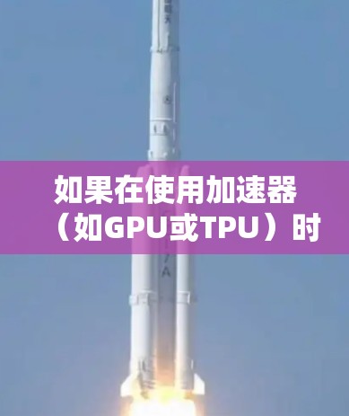 如果在使用加速器（如GPU或TPU）时速度变慢，通常是因为硬件配置或代码优化的问题。以下是一些常见的原因和解决方案