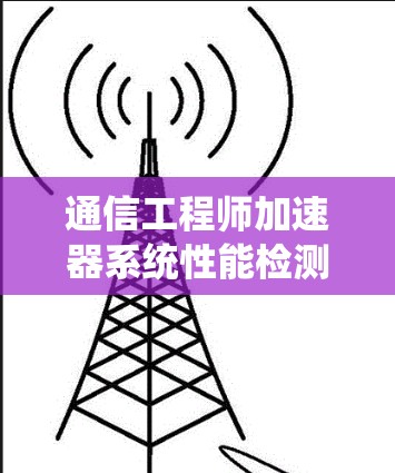 通信工程师加速器系统性能检测工具