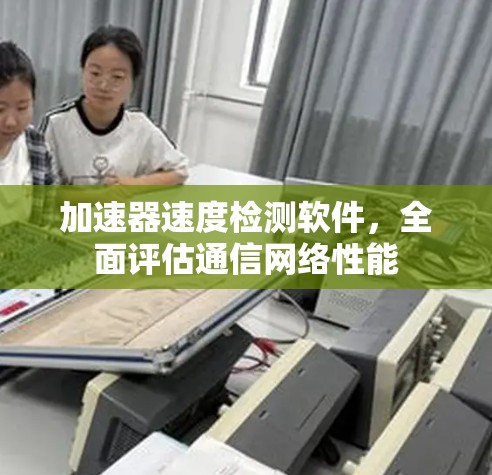 加速器速度检测软件，全面评估通信网络性能