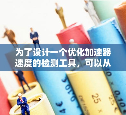 为了设计一个优化加速器速度的检测工具，可以从以下几个方面进行规划和设计
