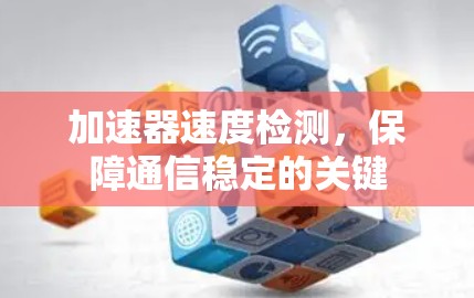 加速器速度检测，保障通信稳定的关键