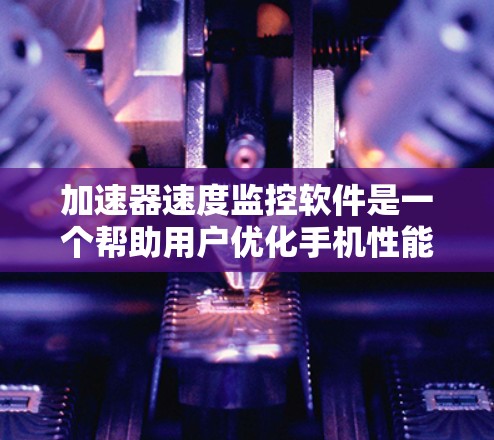 加速器速度监控软件是一个帮助用户优化手机性能的工具,通过调整设置、监控指标或使用辅助工具来提升速度。以下是详细的步骤和建议 加速器速度监控软件是一个帮助用户优化手机性能的工具,通过调整设置、监控指标或使用辅助工具来提升速度。以下是详细的步骤和建议