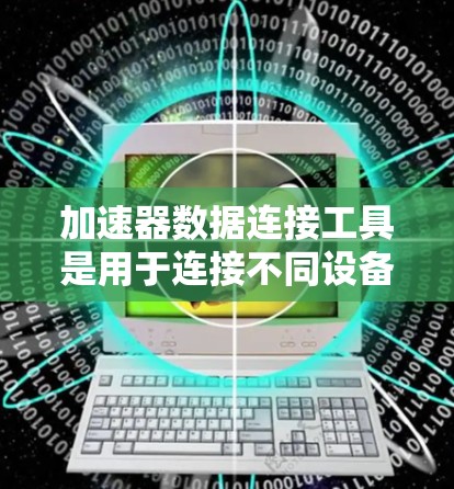 加速器数据连接工具是用于连接不同设备之间的数据传输工具,适用于本地计算机、移动设备和云存储服务。以下是使用加速器数据连接工具的详细步骤 加速器数据连接工具是用于连接不同设备之间的数据传输工具,适用于本地计算机、移动设备和云存储服务。以下是使用加速器数据连接工具的详细步骤
