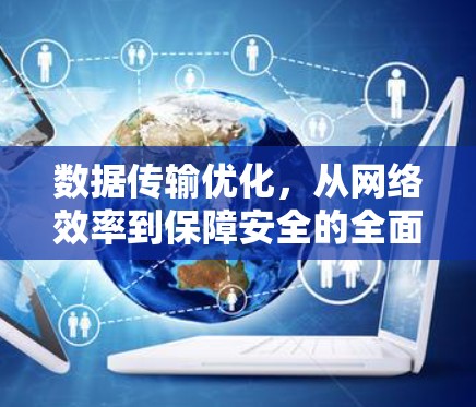 数据传输优化,从网络效率到保障安全的全面解决方案 数据传输优化,从网络效率到保障安全的全面解决方案