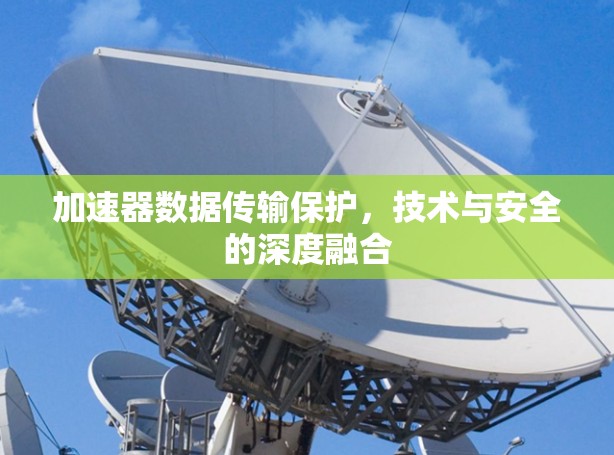 加速器数据传输保护，技术与安全的深度融合