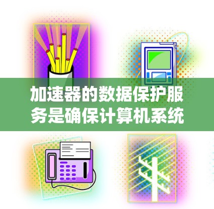 加速器的数据保护服务是确保计算机系统中加速器安全运行的关键措施。以下是对数据保护服务的详细分析和总结
