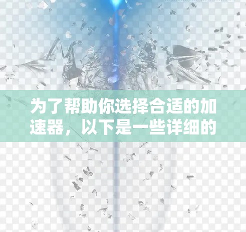 为了帮助你选择合适的加速器，以下是一些详细的建议