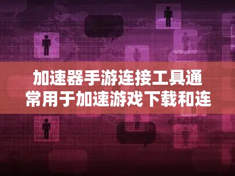 加速器手游连接工具通常用于加速游戏下载和连接手机与电脑之间的连接。以下是几种常见的加速器软件及其与连接设置的结合方法