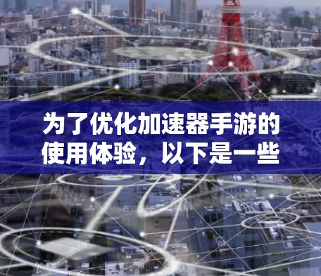 为了优化加速器手游的使用体验，以下是一些步骤和建议