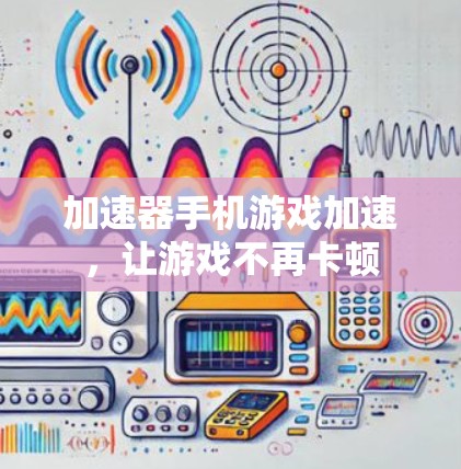 加速器手机游戏加速，让游戏不再卡顿