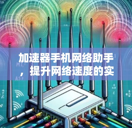 加速器手机网络助手，提升网络速度的实用工具