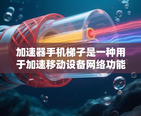 加速器手机梯子是一种用于加速移动设备网络功能的工具,通常由多个加速器应用程序组成,包括主梯子和辅助梯子。以下是关于加速器手机梯子的详细介绍 加速器手机梯子是一种用于加速移动设备网络功能的工具,通常由多个加速器应用程序组成,包括主梯子和辅助梯子。以下是关于加速器手机梯子的详细介绍