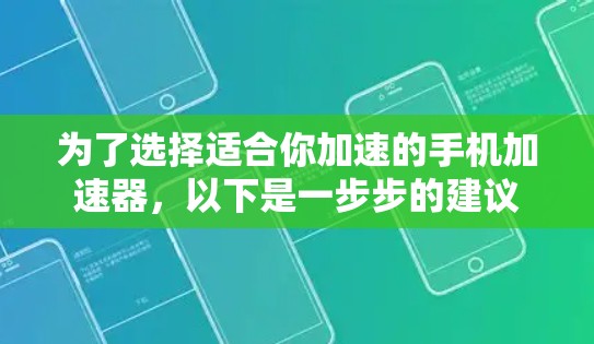 为了选择适合你加速的手机加速器,以下是一步步的建议 为了选择适合你加速的手机加速器,以下是一步步的建议