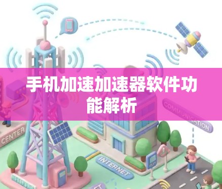 手机加速加速器软件功能解析 手机加速加速器软件功能解析