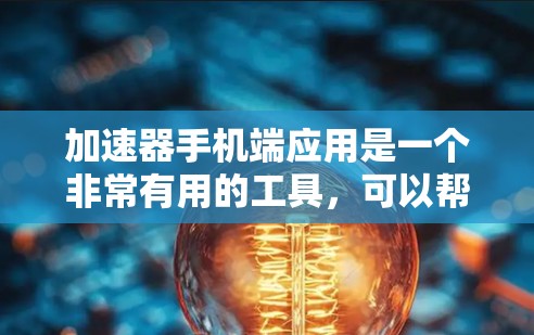 加速器手机端应用是一个非常有用的工具,可以帮助用户在手机上加快信息获取和阅读的速度。以下是对这些加速器的应用的总结和推荐 加速器手机端应用是一个非常有用的工具,可以帮助用户在手机上加快信息获取和阅读的速度。以下是对这些加速器的应用的总结和推荐