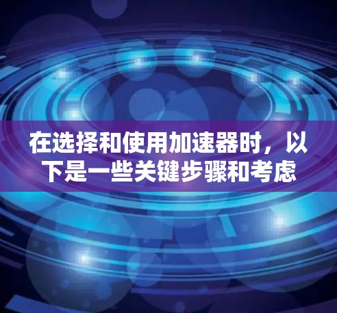 在选择和使用加速器时，以下是一些关键步骤和考虑因素，帮助你在手机上高效加速下载