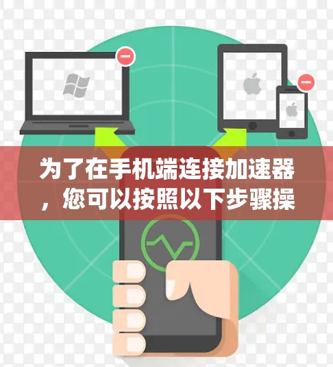 为了在手机端连接加速器，您可以按照以下步骤操作，适用于常见的Google Chrome加速功能和专门的加速器工具