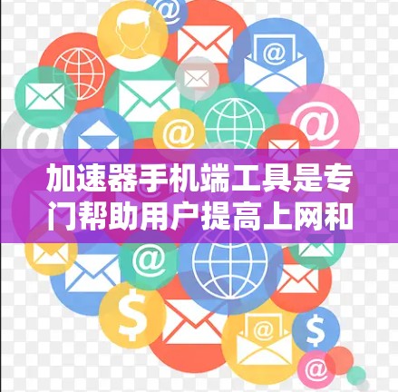加速器手机端工具是专门帮助用户提高上网和下载效率的工具，主要包括网页加速器、文件夹加速器、下载工具和批量下载工具等。以下是关于这些工具的详细介绍