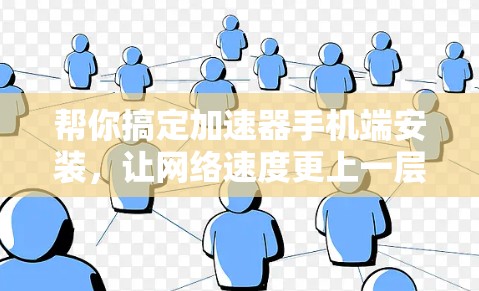 帮你搞定加速器手机端安装,让网络速度更上一层楼! 帮你搞定加速器手机端安装,让网络速度更上一层楼!
