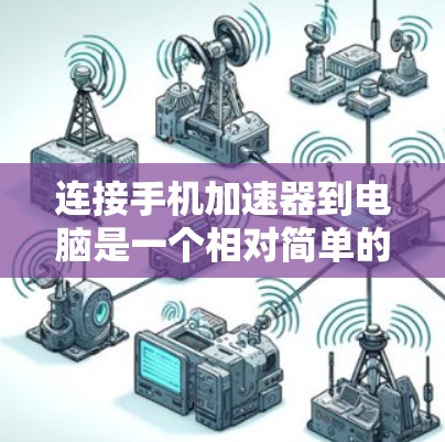 连接手机加速器到电脑是一个相对简单的过程，具体步骤如下