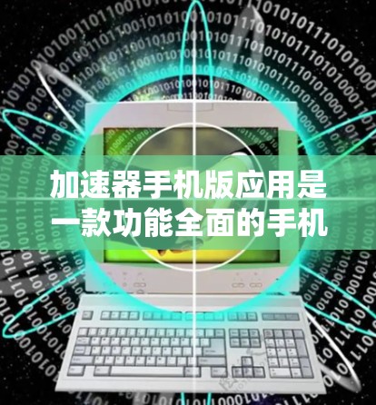 加速器手机版应用是一款功能全面的手机应用，旨在帮助用户提升数据下载和文件传输的速度，提供多种加速功能，让用户根据具体情况选择最适合的方式。以下是关于加速器手机版应用的详细信息