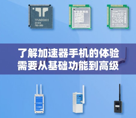 了解加速器手机的体验需要从基础功能到高级功能全面理解。以下是我们可以通过的步骤和方法